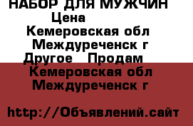 НАБОР ДЛЯ МУЖЧИН › Цена ­ 1 000 - Кемеровская обл., Междуреченск г. Другое » Продам   . Кемеровская обл.,Междуреченск г.